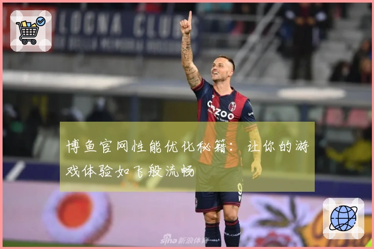 博鱼官网性能优化秘籍：让你的游戏体验如飞般流畅