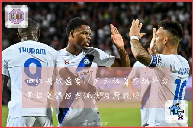 回归游戏盛宴，开云体育在线平台带你重温经典玩法与新技巧