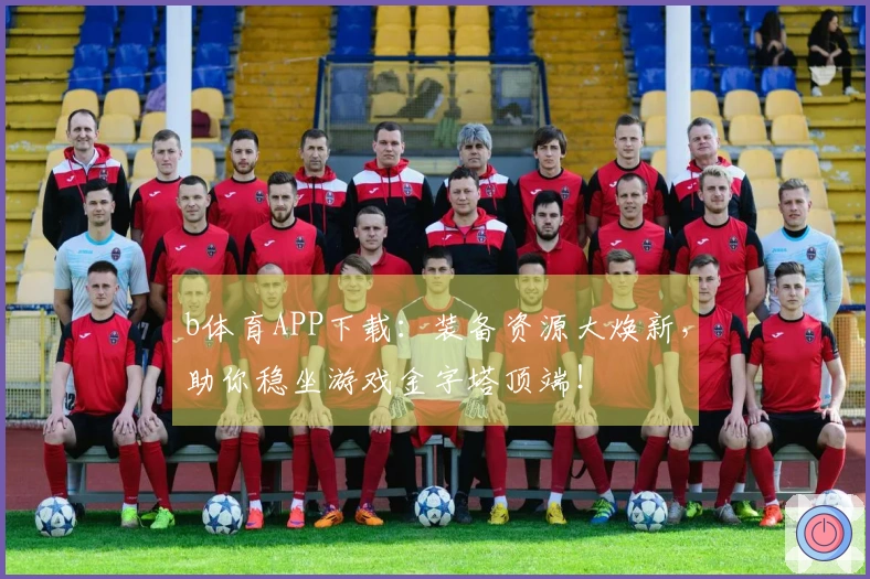 b体育APP下载：装备资源大焕新，助你稳坐游戏金字塔顶端！