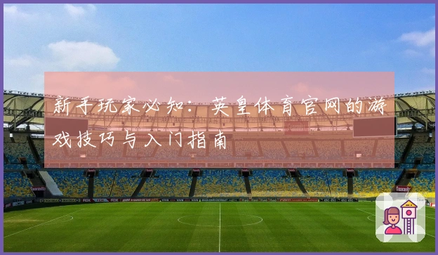 新手玩家必知：英皇体育官网的游戏技巧与入门指南