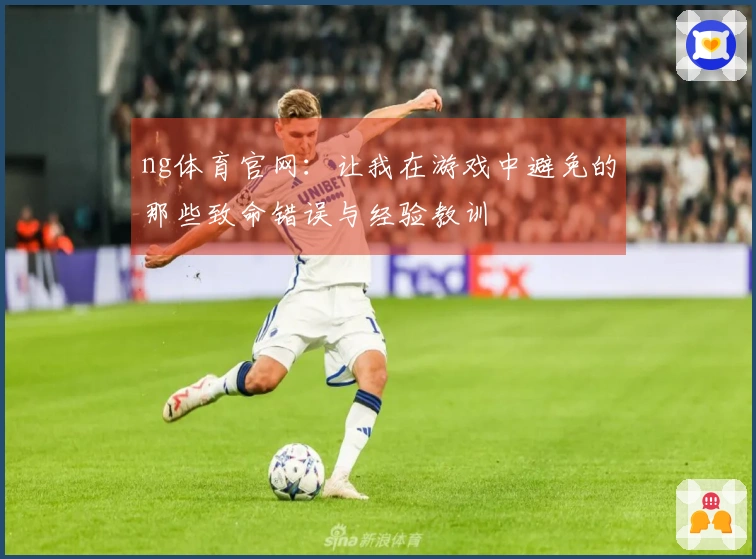 ng体育官网：让我在游戏中避免的那些致命错误与经验教训