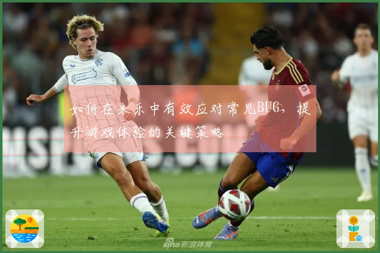 如何在米乐中有效应对常见BUG，提升游戏体验的关键策略