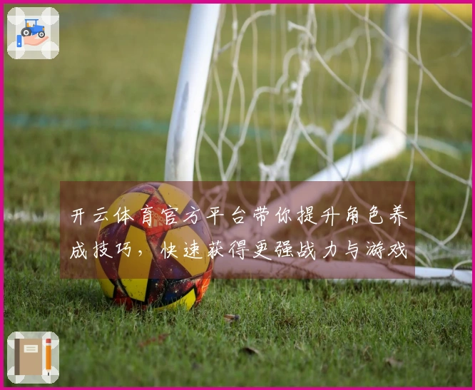 开云体育官方平台带你提升角色养成技巧，快速获得更强战力与游戏体验