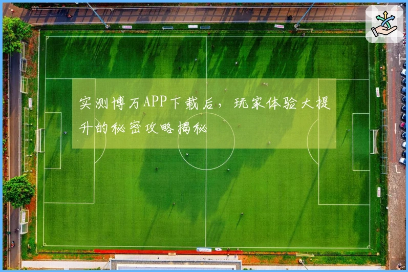 实测博万APP下载后，玩家体验大提升的秘密攻略揭秘