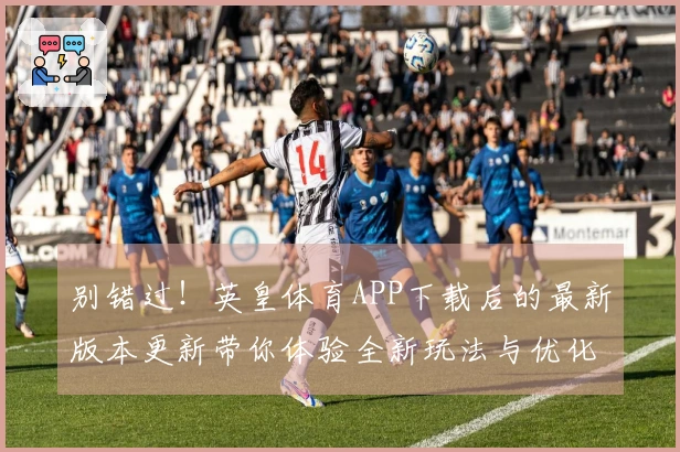 别错过！英皇体育APP下载后的最新版本更新带你体验全新玩法与优化技巧