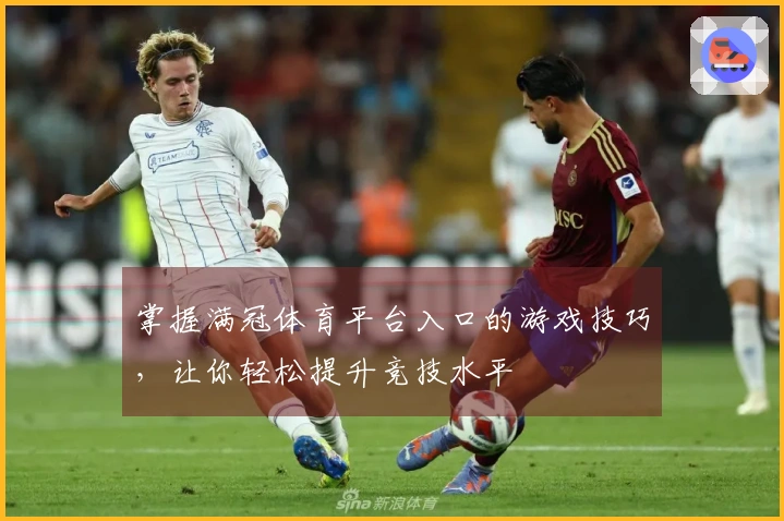 掌握满冠体育平台入口的游戏技巧，让你轻松提升竞技水平